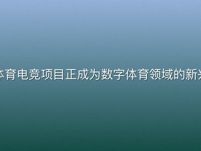 悟空体育电竞项目正成为数字体育领域的新兴力量